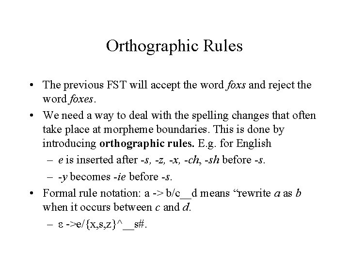 Orthographic Rules • The previous FST will accept the word foxs and reject the