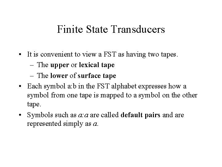 Finite State Transducers • It is convenient to view a FST as having two