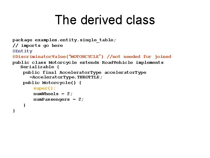 The derived class package examples. entity. single_table; // imports go here @Entity @Discriminator. Value(“MOTORCYCLE”) The derived class package examples. entity. single_table; // imports go here @Entity @Discriminator. Value(“MOTORCYCLE”)