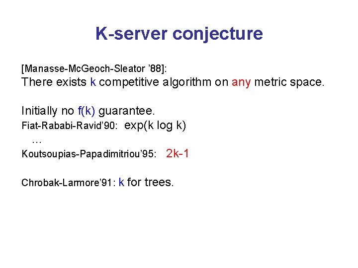 K-server conjecture [Manasse-Mc. Geoch-Sleator ’ 88]: There exists k competitive algorithm on any metric