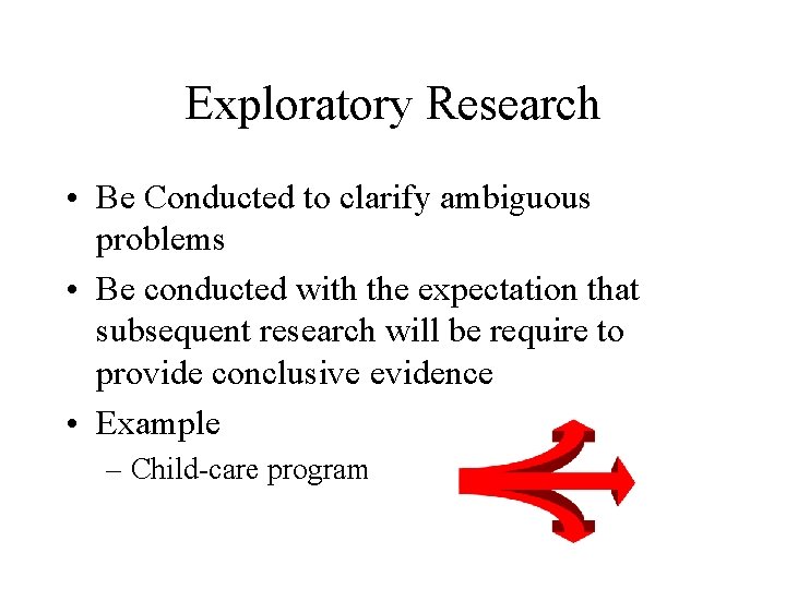 Exploratory Research • Be Conducted to clarify ambiguous problems • Be conducted with the