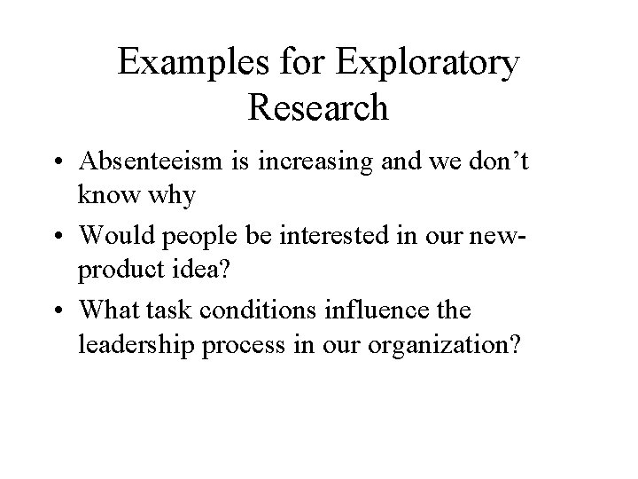 Examples for Exploratory Research • Absenteeism is increasing and we don’t know why •