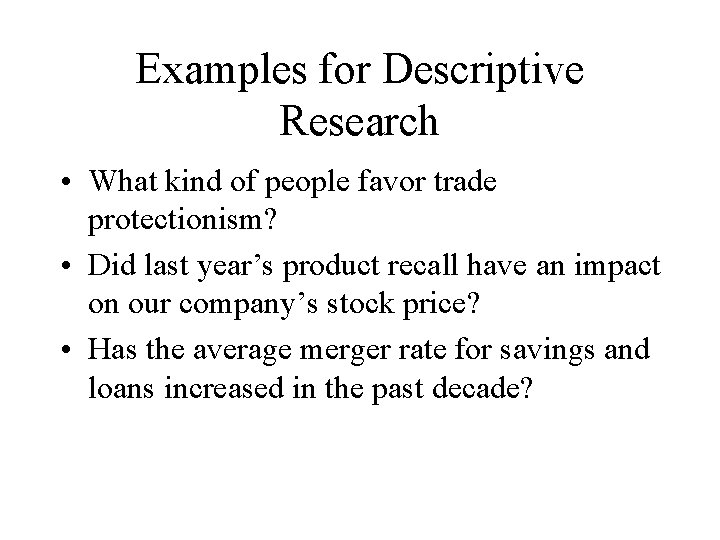 Examples for Descriptive Research • What kind of people favor trade protectionism? • Did