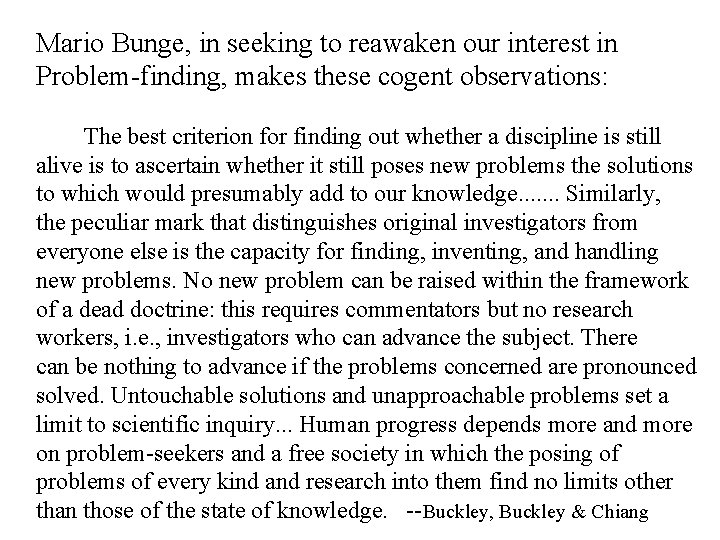 Mario Bunge, in seeking to reawaken our interest in Problem-finding, makes these cogent observations: