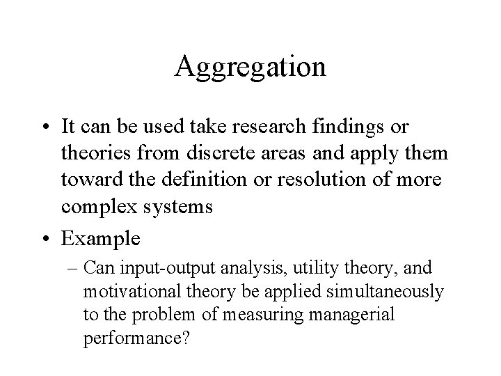 Aggregation • It can be used take research findings or theories from discrete areas