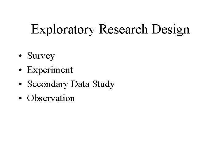 Exploratory Research Design • • Survey Experiment Secondary Data Study Observation 