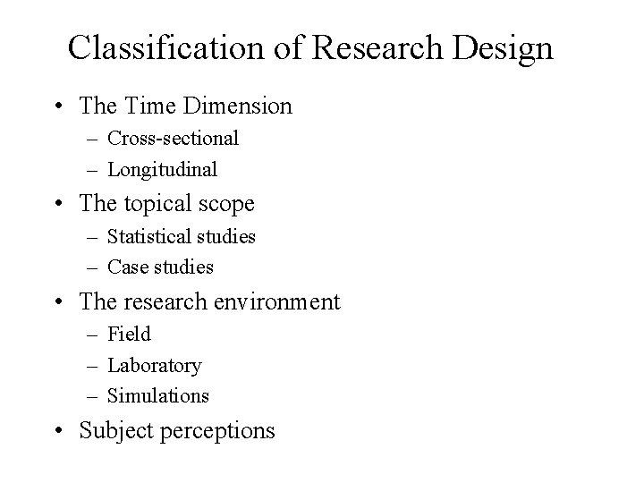 Classification of Research Design • The Time Dimension – Cross-sectional – Longitudinal • The