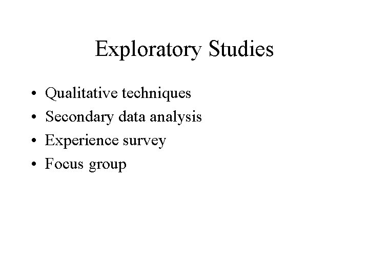 Exploratory Studies • • Qualitative techniques Secondary data analysis Experience survey Focus group 