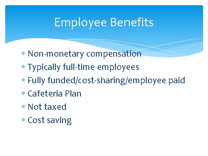 Employee Benefits Non-monetary compensation Typically full-time employees Fully funded/cost-sharing/employee paid Cafeteria Plan Not taxed