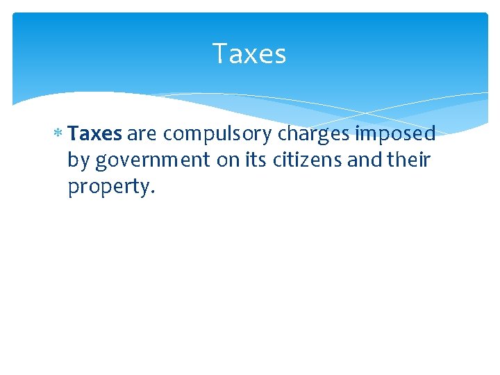 Taxes are compulsory charges imposed by government on its citizens and their property. 