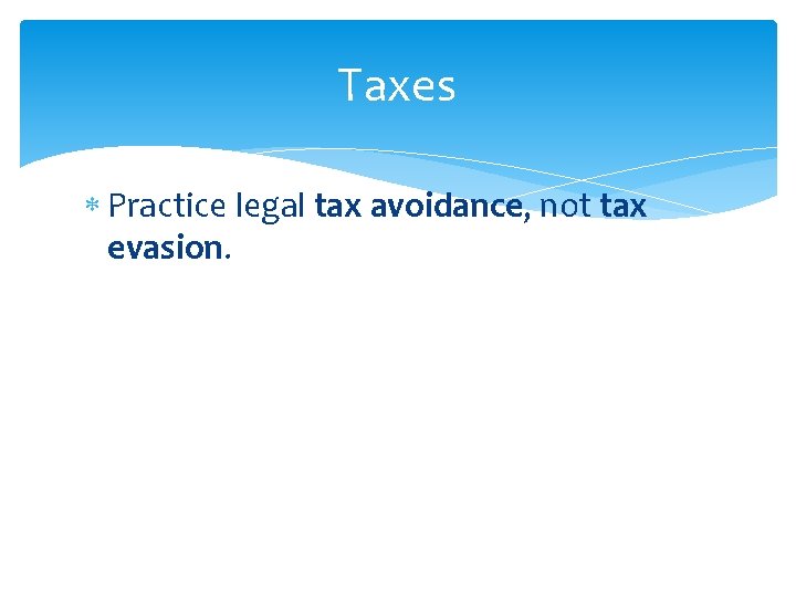 Taxes Practice legal tax avoidance, not tax evasion. 