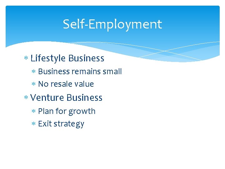 Self-Employment Lifestyle Business remains small No resale value Venture Business Plan for growth Exit