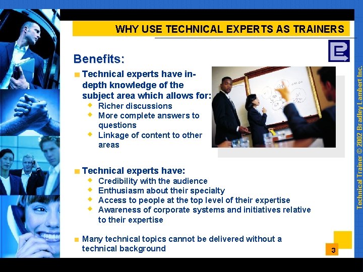 WHY USE TECHNICAL EXPERTS AS TRAINERS Technical Trainer © 2002 Bradley Lambert Inc. Benefits: