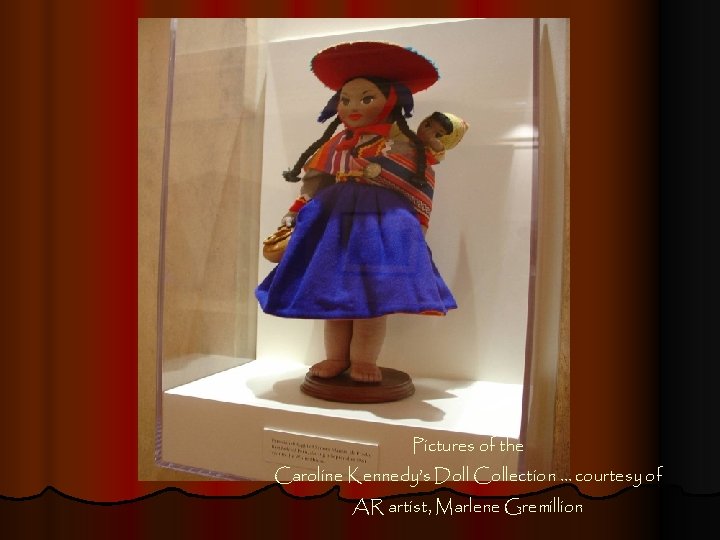 Pictures of the Caroline Kennedy’s Doll Collection … courtesy of AR artist, Marlene Gremillion