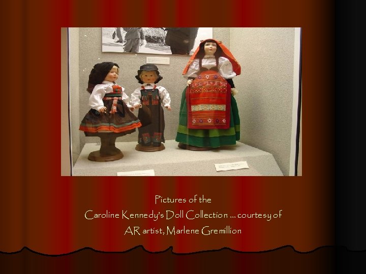 Pictures of the Caroline Kennedy’s Doll Collection … courtesy of AR artist, Marlene Gremillion