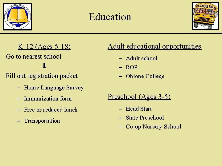 Education K-12 (Ages 5 -18) Go to nearest school Fill out registration packet Adult