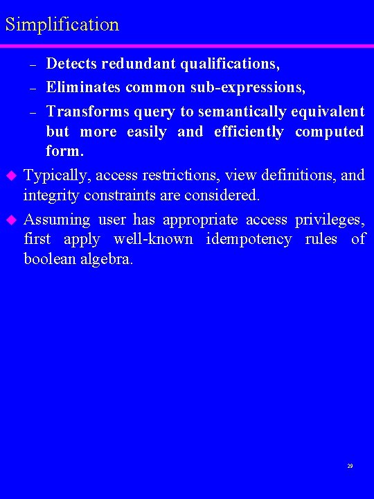 Simplification Detects redundant qualifications, – Eliminates common sub-expressions, – Transforms query to semantically equivalent