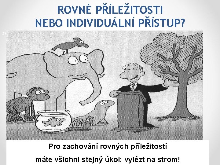 ROVNÉ PŘÍLEŽITOSTI NEBO INDIVIDUÁLNÍ PŘÍSTUP? 27 Pro zachování rovných příležitostí máte všichni stejný úkol: