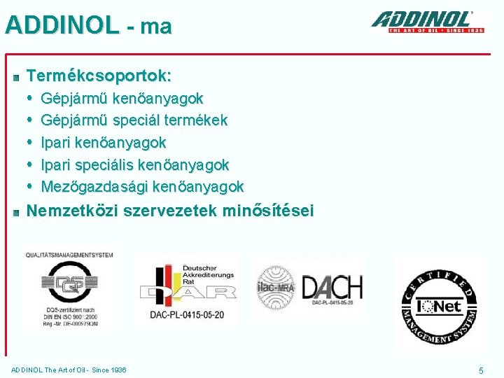 ADDINOL - ma Termékcsoportok: Gépjármű kenőanyagok Gépjármű speciál termékek Ipari kenőanyagok Ipari speciális kenőanyagok