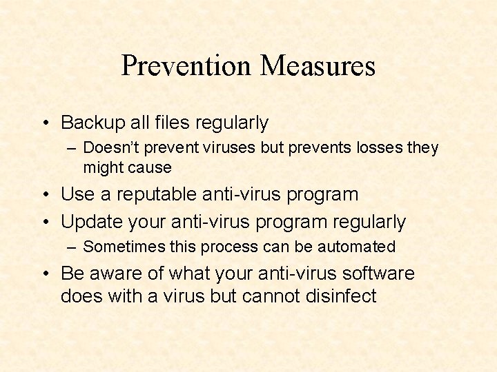 Prevention Measures • Backup all files regularly – Doesn’t prevent viruses but prevents losses