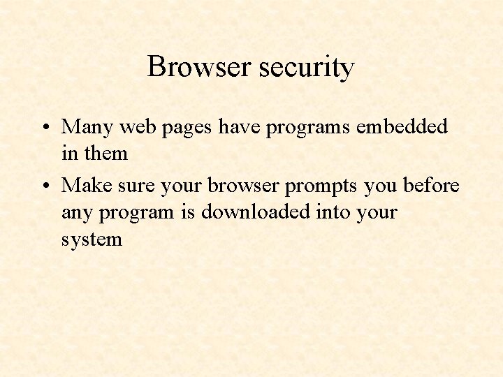 Browser security • Many web pages have programs embedded in them • Make sure