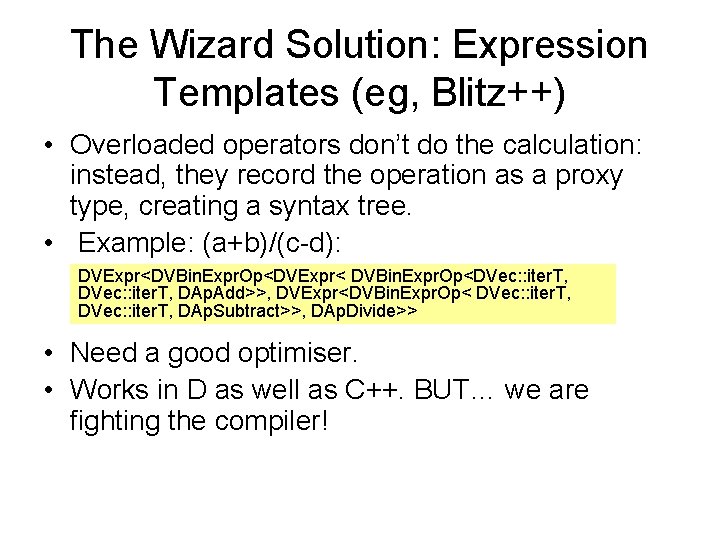 The Wizard Solution: Expression Templates (eg, Blitz++) • Overloaded operators don’t do the calculation: