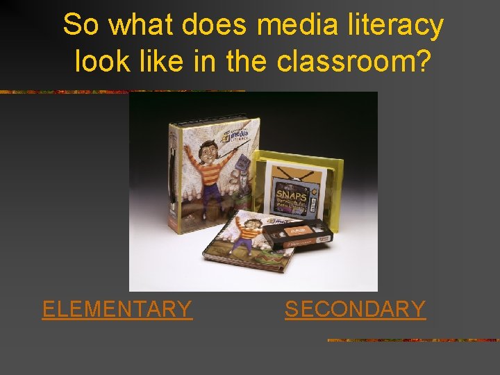 So what does media literacy look like in the classroom? ELEMENTARY SECONDARY 