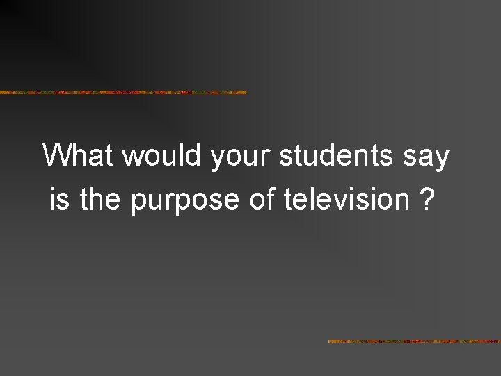 What would your students say is the purpose of television ? 