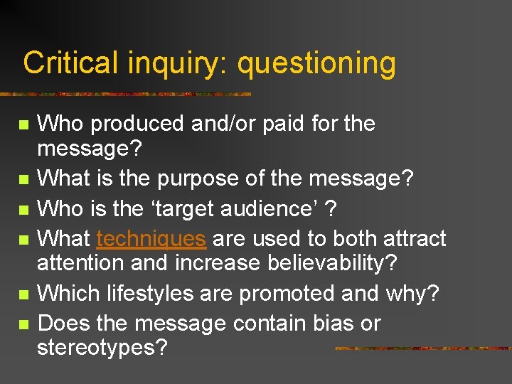 Critical inquiry: questioning n n n Who produced and/or paid for the message? What