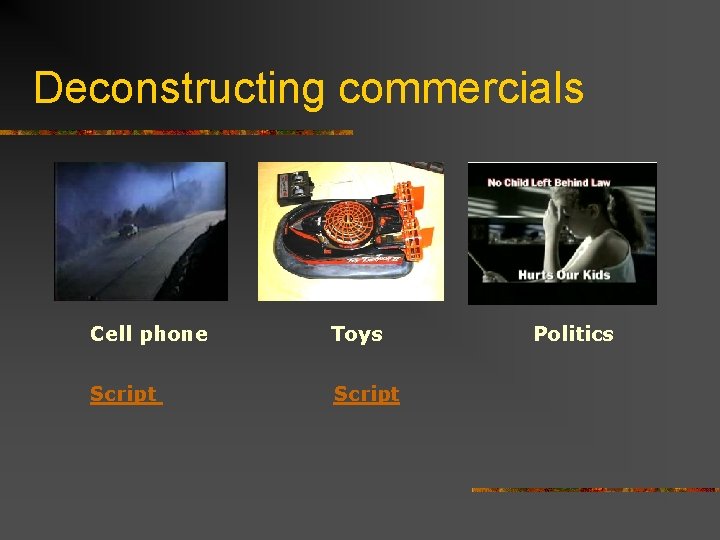 Deconstructing commercials Cell phone Script Toys Script Politics 