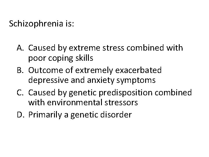 Schizophrenia is: A. Caused by extreme stress combined with poor coping skills B. Outcome