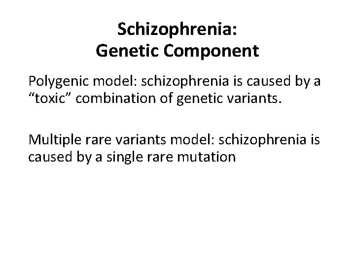 Schizophrenia: Genetic Component Polygenic model: schizophrenia is caused by a “toxic” combination of genetic