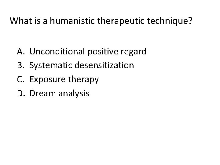 What is a humanistic therapeutic technique? A. B. C. D. Unconditional positive regard Systematic