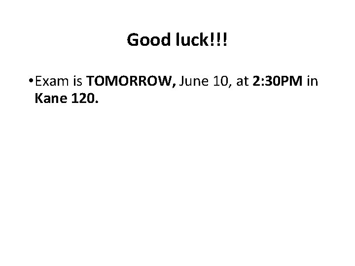 Good luck!!! • Exam is TOMORROW, June 10, at 2: 30 PM in Kane