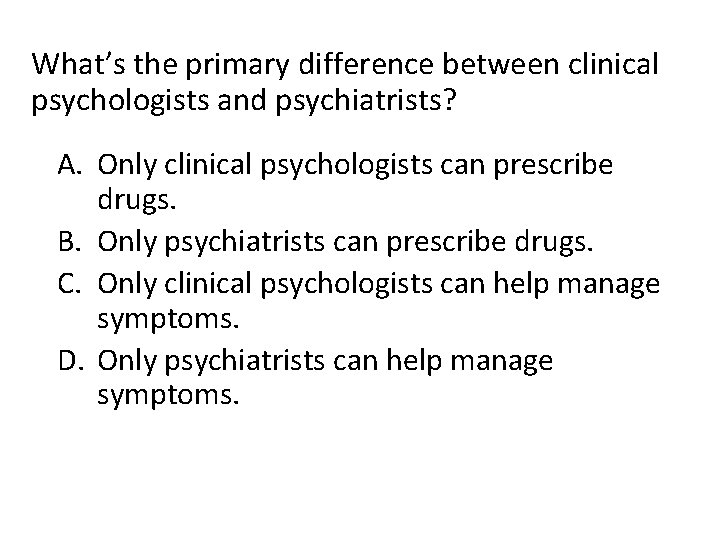 What’s the primary difference between clinical psychologists and psychiatrists? A. Only clinical psychologists can