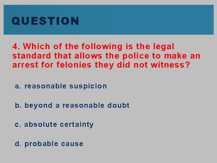 QUESTION 4. Which of the following is the legal standard that allows the police