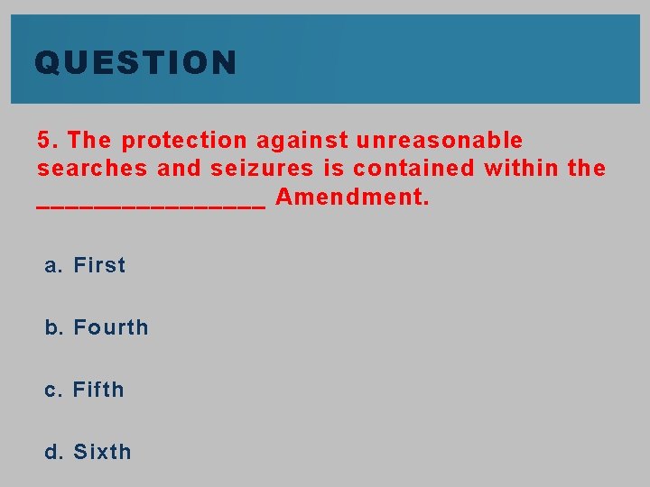 QUESTION 5. The protection against unreasonable searches and seizures is contained within the ________