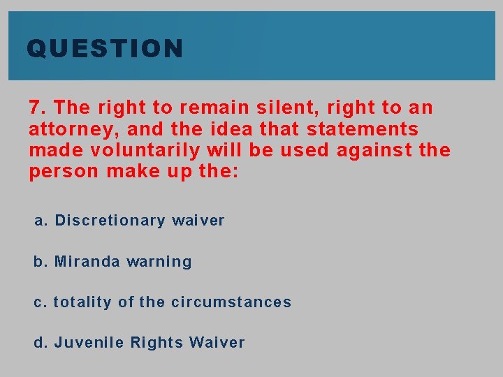 QUESTION 7. The right to remain silent, right to an attorney, and the idea