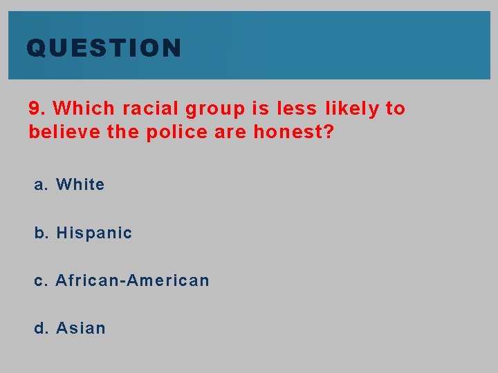 QUESTION 9. Which racial group is less likely to believe the police are honest?