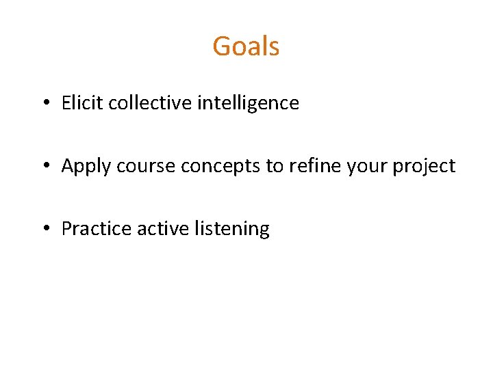 Goals • Elicit collective intelligence • Apply course concepts to refine your project •