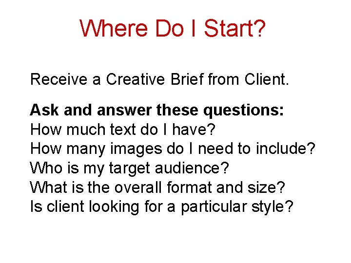 Where Do I Start? Receive a Creative Brief from Client. Ask and answer these