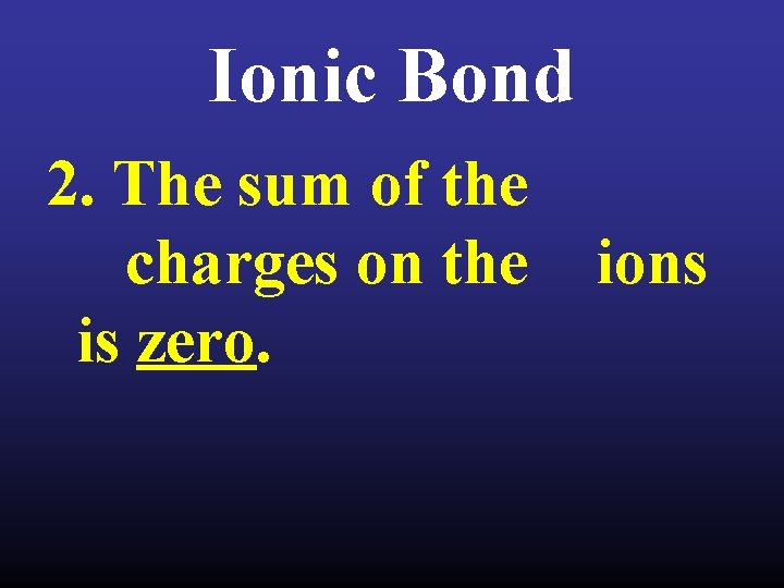 Ionic Bond 2. The sum of the charges on the is zero. ions 