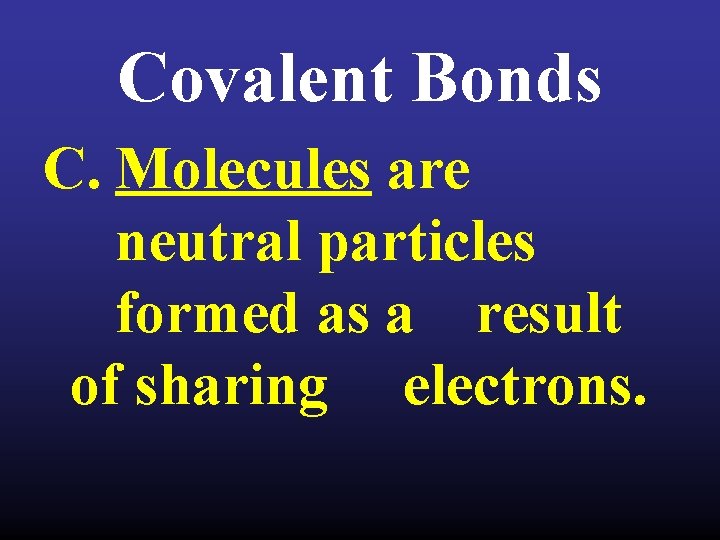 Covalent Bonds C. Molecules are neutral particles formed as a result of sharing electrons.