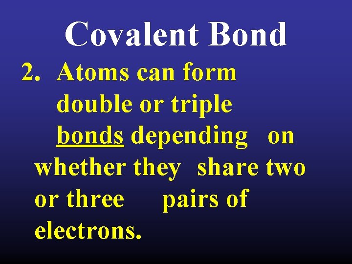 Covalent Bond 2. Atoms can form double or triple bonds depending on whether they