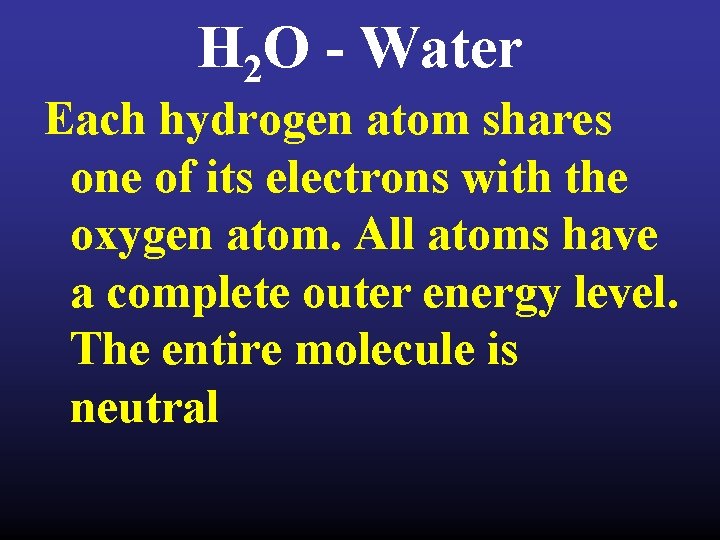 H 2 O - Water Each hydrogen atom shares one of its electrons with
