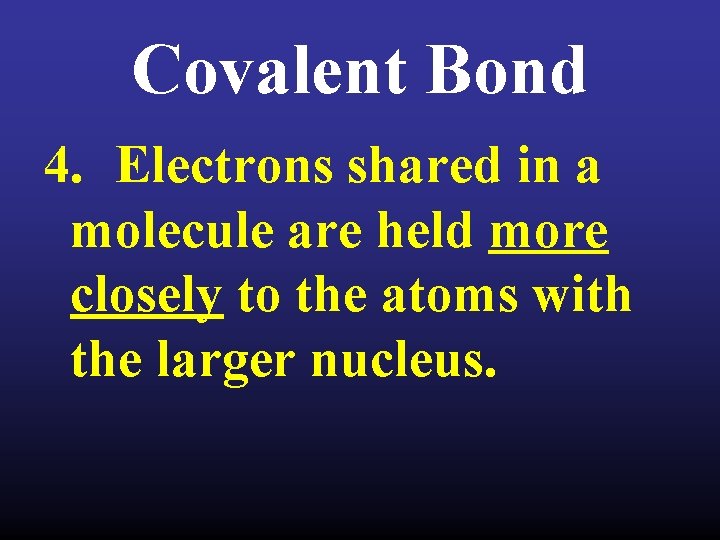 Covalent Bond 4. Electrons shared in a molecule are held more closely to the