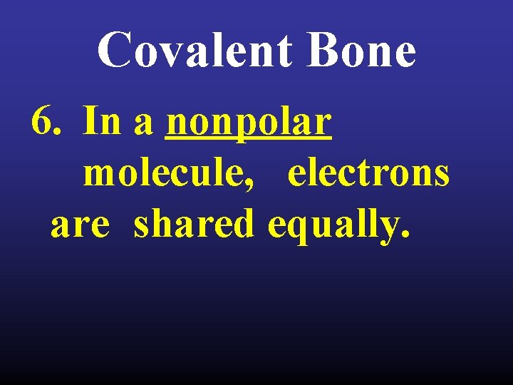 Covalent Bone 6. In a nonpolar molecule, electrons are shared equally. 