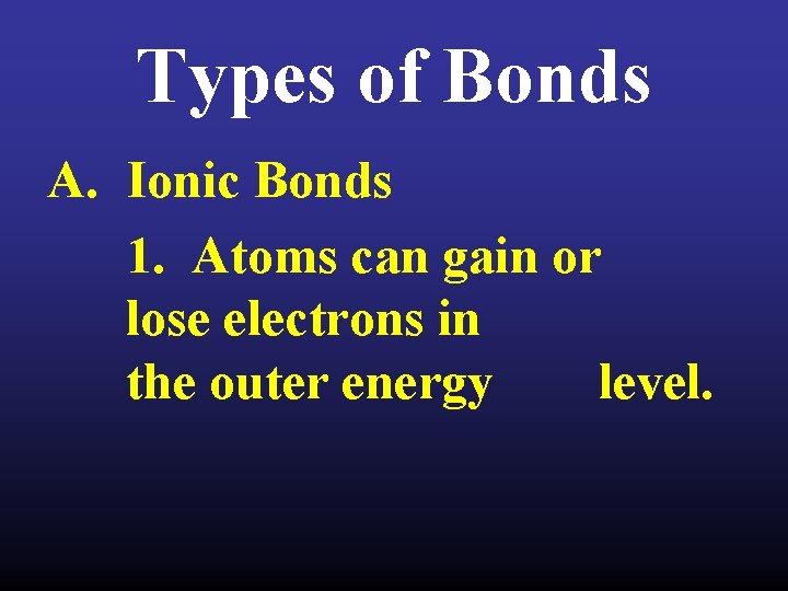 Types of Bonds A. Ionic Bonds 1. Atoms can gain or lose electrons in