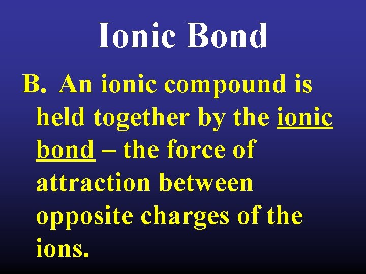 Ionic Bond B. An ionic compound is held together by the ionic bond –