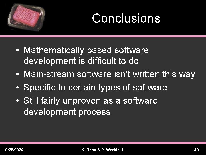 Conclusions • Mathematically based software development is difficult to do • Main-stream software isn’t